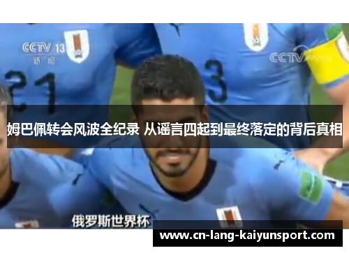 姆巴佩转会风波全纪录 从谣言四起到最终落定的背后真相