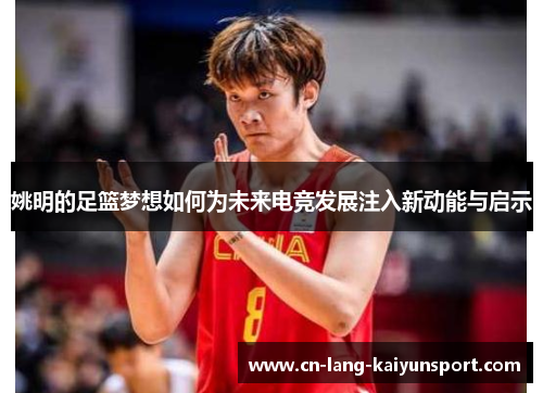 姚明的足篮梦想如何为未来电竞发展注入新动能与启示