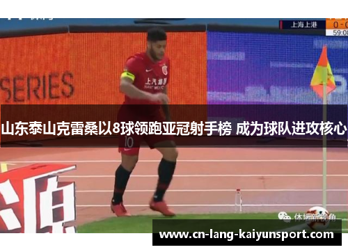 山东泰山克雷桑以8球领跑亚冠射手榜 成为球队进攻核心