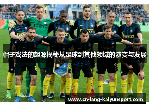 帽子戏法的起源揭秘从足球到其他领域的演变与发展