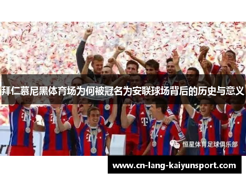 拜仁慕尼黑体育场为何被冠名为安联球场背后的历史与意义
