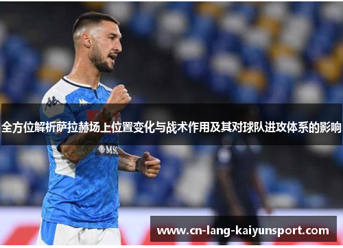 全方位解析萨拉赫场上位置变化与战术作用及其对球队进攻体系的影响