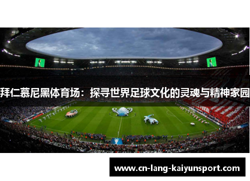 拜仁慕尼黑体育场：探寻世界足球文化的灵魂与精神家园