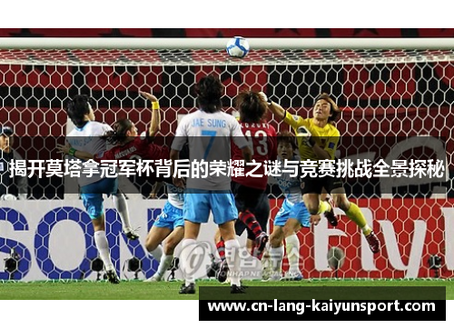 揭开莫塔拿冠军杯背后的荣耀之谜与竞赛挑战全景探秘