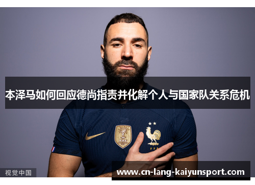 本泽马如何回应德尚指责并化解个人与国家队关系危机