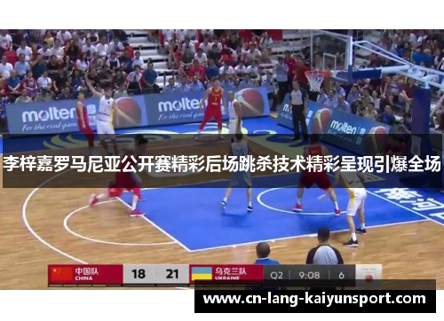 李梓嘉罗马尼亚公开赛精彩后场跳杀技术精彩呈现引爆全场