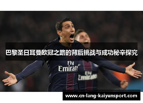 巴黎圣日耳曼欧冠之路的背后挑战与成功秘辛探究