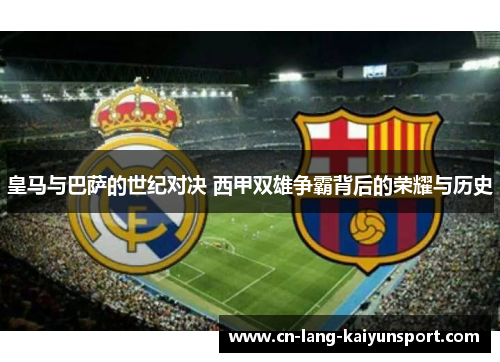 皇马与巴萨的世纪对决 西甲双雄争霸背后的荣耀与历史
