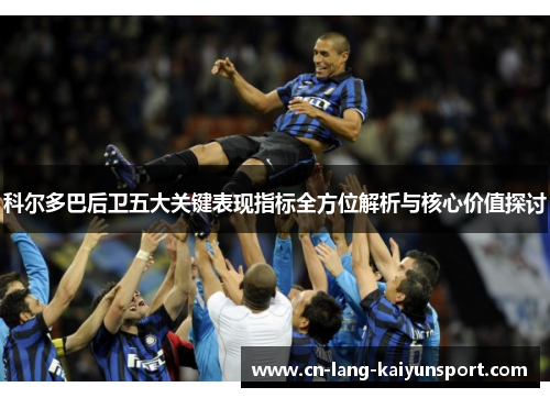科尔多巴后卫五大关键表现指标全方位解析与核心价值探讨