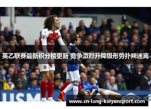 英乙联赛最新积分榜更新 竞争激烈升降级形势扑朔迷离