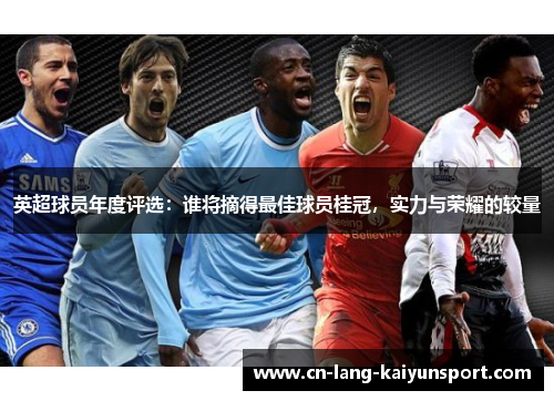 英超球员年度评选：谁将摘得最佳球员桂冠，实力与荣耀的较量