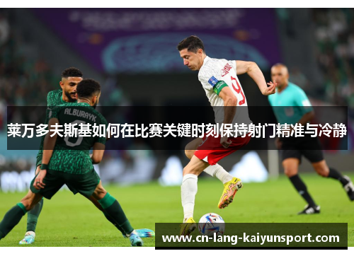 莱万多夫斯基如何在比赛关键时刻保持射门精准与冷静