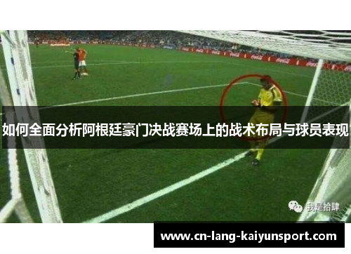 如何全面分析阿根廷豪门决战赛场上的战术布局与球员表现