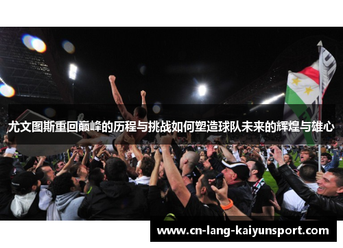 尤文图斯重回巅峰的历程与挑战如何塑造球队未来的辉煌与雄心