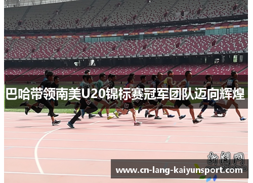 巴哈带领南美U20锦标赛冠军团队迈向辉煌 