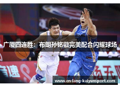 广厦四连胜：布朗孙铭徽完美配合闪耀球场