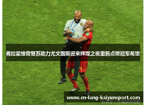 弗拉霍维奇复苏助力尤文图斯迎来辉煌之夜重新点燃冠军希望