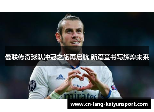 曼联传奇球队冲冠之旅再启航 新篇章书写辉煌未来