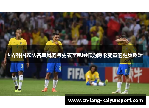 世界杯国家队名单风向与更衣室氛围作为隐形变量的胜负逻辑