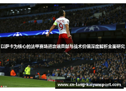 以萨卡为核心的法甲赛场进攻端贡献与战术价值深度解析全面研究