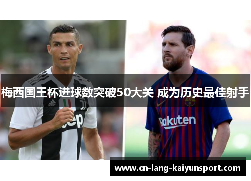 梅西国王杯进球数突破50大关 成为历史最佳射手