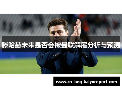 滕哈赫未来是否会被曼联解雇分析与预测