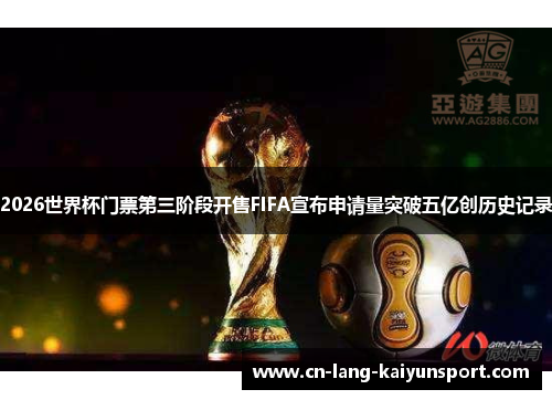 2026世界杯门票第三阶段开售FIFA宣布申请量突破五亿创历史记录