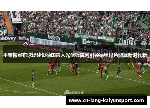 不莱梅宣布球场建设德国最大光伏板阵列引领德甲绿色能源新时代新