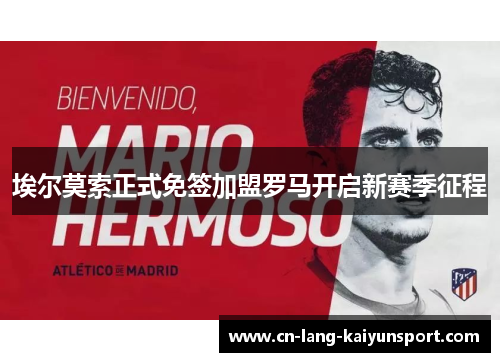 埃尔莫索正式免签加盟罗马开启新赛季征程