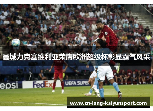 曼城力克塞维利亚荣膺欧洲超级杯彰显霸气风采