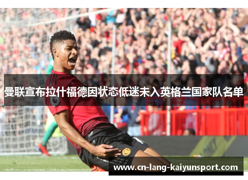 曼联宣布拉什福德因状态低迷未入英格兰国家队名单
