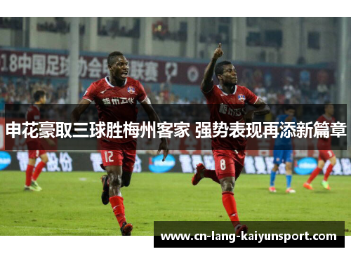 申花豪取三球胜梅州客家 强势表现再添新篇章