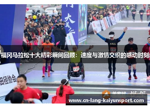 福冈马拉松十大精彩瞬间回顾：速度与激情交织的感动时刻