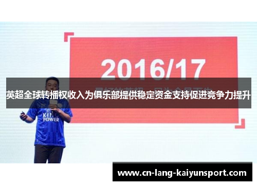 英超全球转播权收入为俱乐部提供稳定资金支持促进竞争力提升