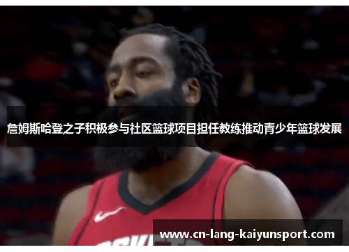 詹姆斯哈登之子积极参与社区篮球项目担任教练推动青少年篮球发展