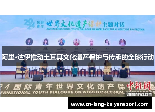 阿里·达伊推动土耳其文化遗产保护与传承的全球行动