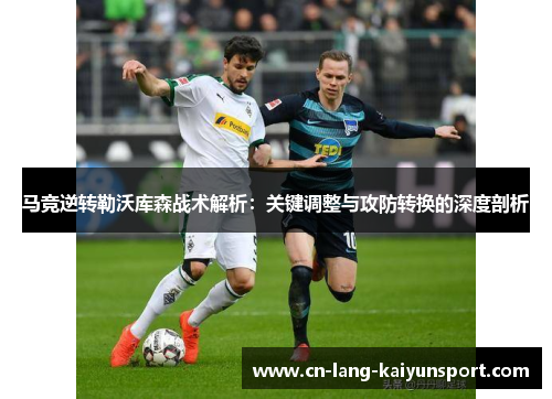 马竞逆转勒沃库森战术解析：关键调整与攻防转换的深度剖析